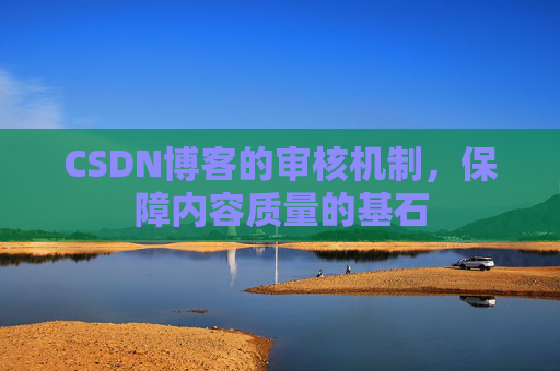 CSDN博客的审核机制，保障内容质量的基石